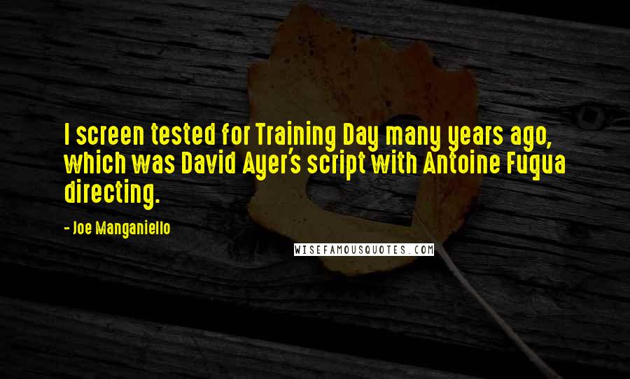 Joe Manganiello Quotes: I screen tested for Training Day many years ago, which was David Ayer's script with Antoine Fuqua directing.