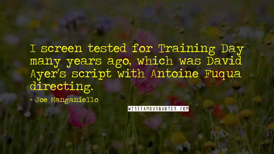 Joe Manganiello Quotes: I screen tested for Training Day many years ago, which was David Ayer's script with Antoine Fuqua directing.