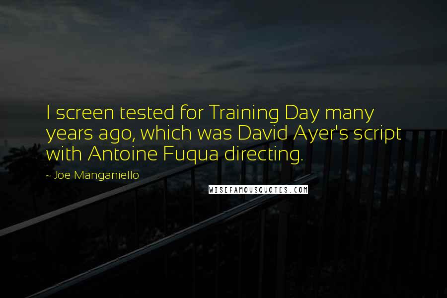 Joe Manganiello Quotes: I screen tested for Training Day many years ago, which was David Ayer's script with Antoine Fuqua directing.