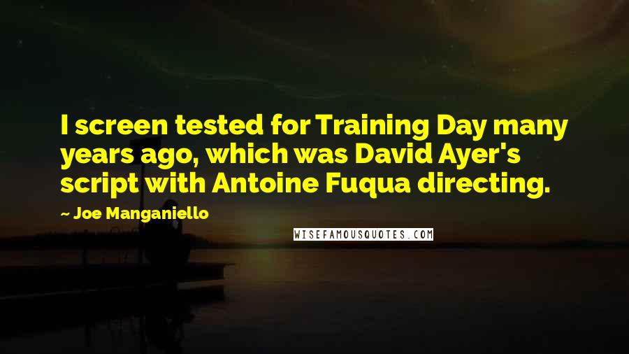 Joe Manganiello Quotes: I screen tested for Training Day many years ago, which was David Ayer's script with Antoine Fuqua directing.