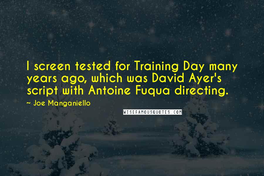 Joe Manganiello Quotes: I screen tested for Training Day many years ago, which was David Ayer's script with Antoine Fuqua directing.