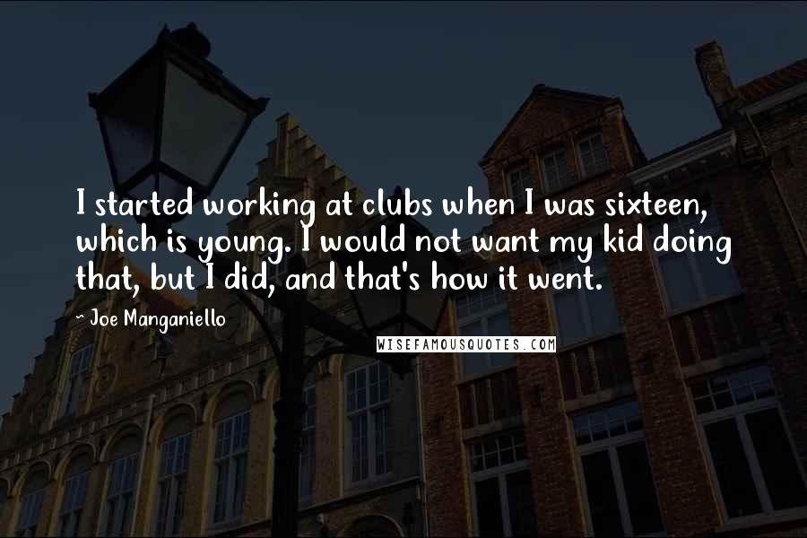 Joe Manganiello Quotes: I started working at clubs when I was sixteen, which is young. I would not want my kid doing that, but I did, and that's how it went.