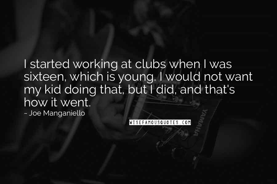 Joe Manganiello Quotes: I started working at clubs when I was sixteen, which is young. I would not want my kid doing that, but I did, and that's how it went.