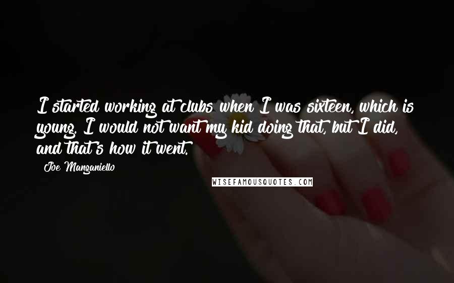 Joe Manganiello Quotes: I started working at clubs when I was sixteen, which is young. I would not want my kid doing that, but I did, and that's how it went.