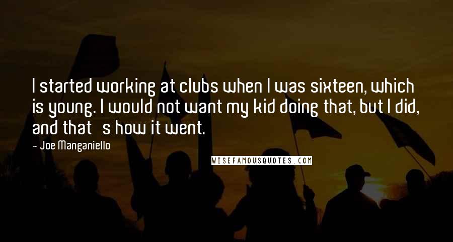 Joe Manganiello Quotes: I started working at clubs when I was sixteen, which is young. I would not want my kid doing that, but I did, and that's how it went.