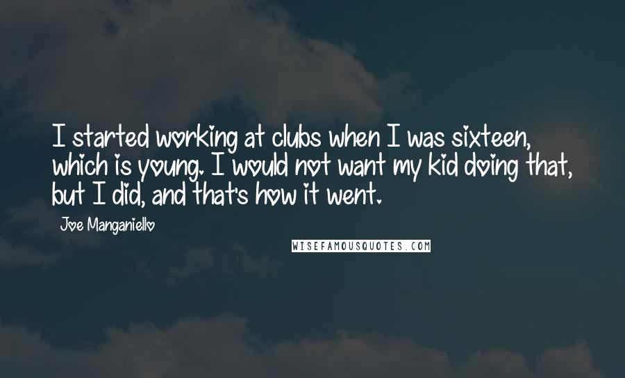 Joe Manganiello Quotes: I started working at clubs when I was sixteen, which is young. I would not want my kid doing that, but I did, and that's how it went.