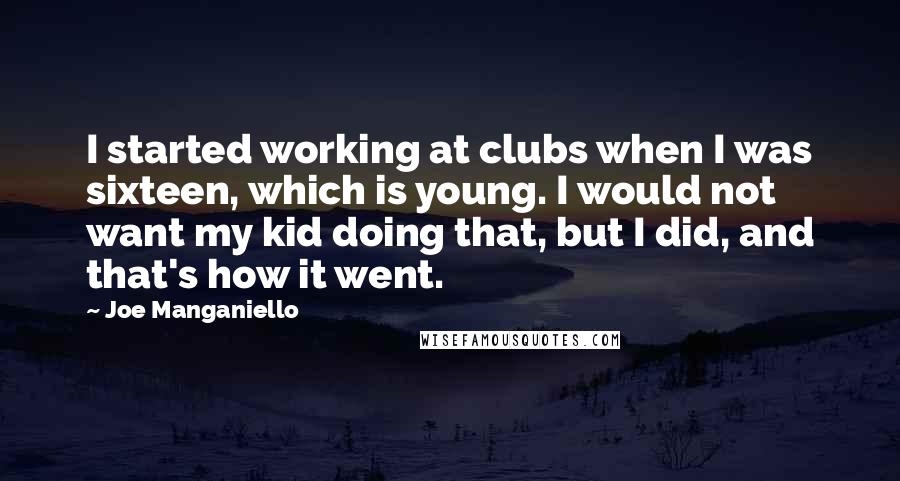Joe Manganiello Quotes: I started working at clubs when I was sixteen, which is young. I would not want my kid doing that, but I did, and that's how it went.