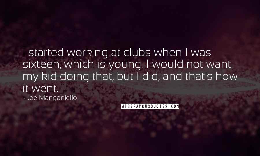 Joe Manganiello Quotes: I started working at clubs when I was sixteen, which is young. I would not want my kid doing that, but I did, and that's how it went.