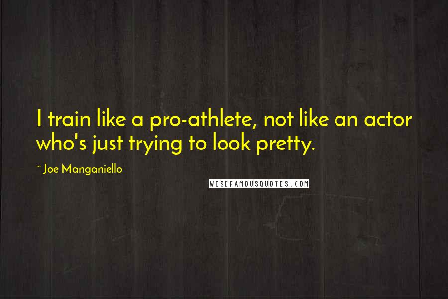 Joe Manganiello Quotes: I train like a pro-athlete, not like an actor who's just trying to look pretty.