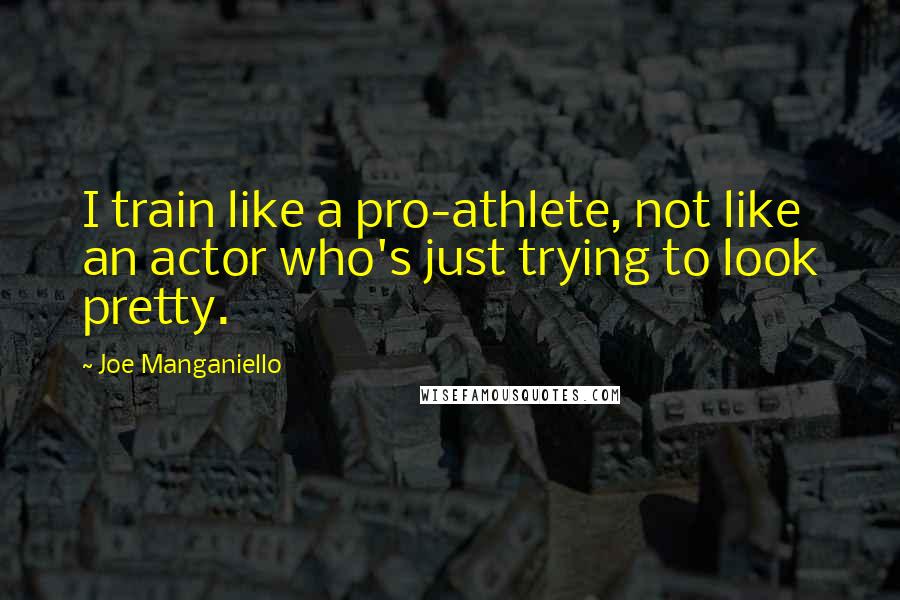 Joe Manganiello Quotes: I train like a pro-athlete, not like an actor who's just trying to look pretty.