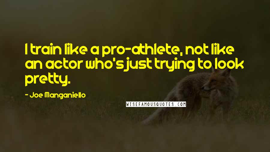 Joe Manganiello Quotes: I train like a pro-athlete, not like an actor who's just trying to look pretty.