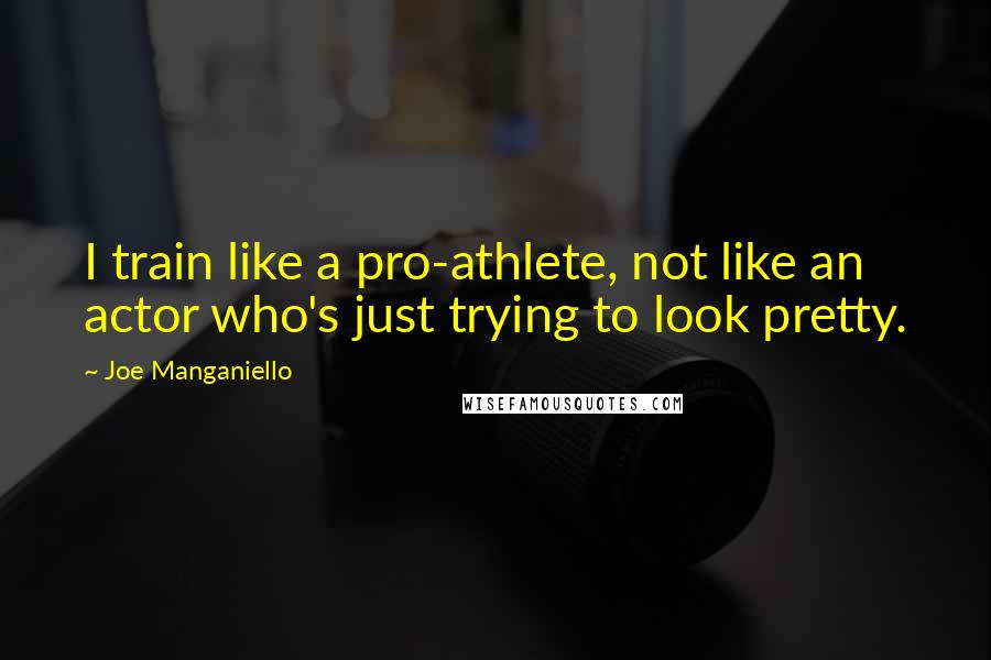 Joe Manganiello Quotes: I train like a pro-athlete, not like an actor who's just trying to look pretty.