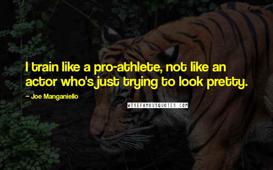 Joe Manganiello Quotes: I train like a pro-athlete, not like an actor who's just trying to look pretty.