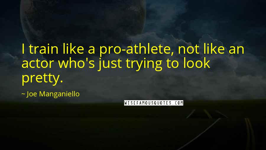 Joe Manganiello Quotes: I train like a pro-athlete, not like an actor who's just trying to look pretty.