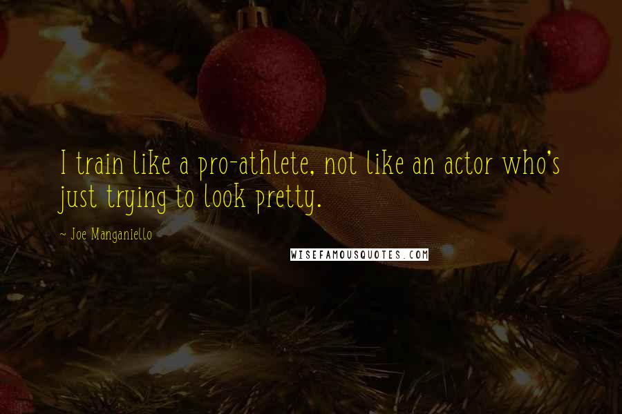 Joe Manganiello Quotes: I train like a pro-athlete, not like an actor who's just trying to look pretty.