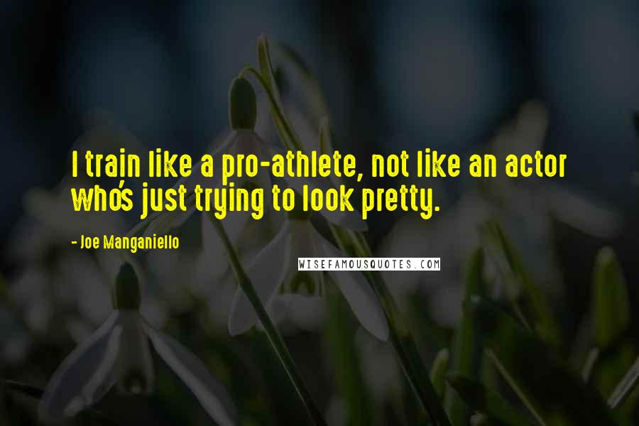 Joe Manganiello Quotes: I train like a pro-athlete, not like an actor who's just trying to look pretty.