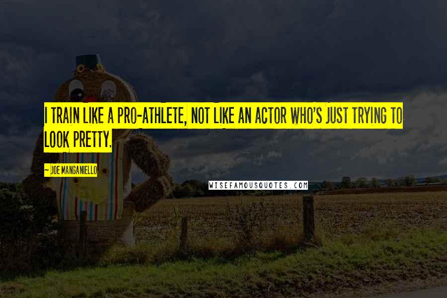 Joe Manganiello Quotes: I train like a pro-athlete, not like an actor who's just trying to look pretty.