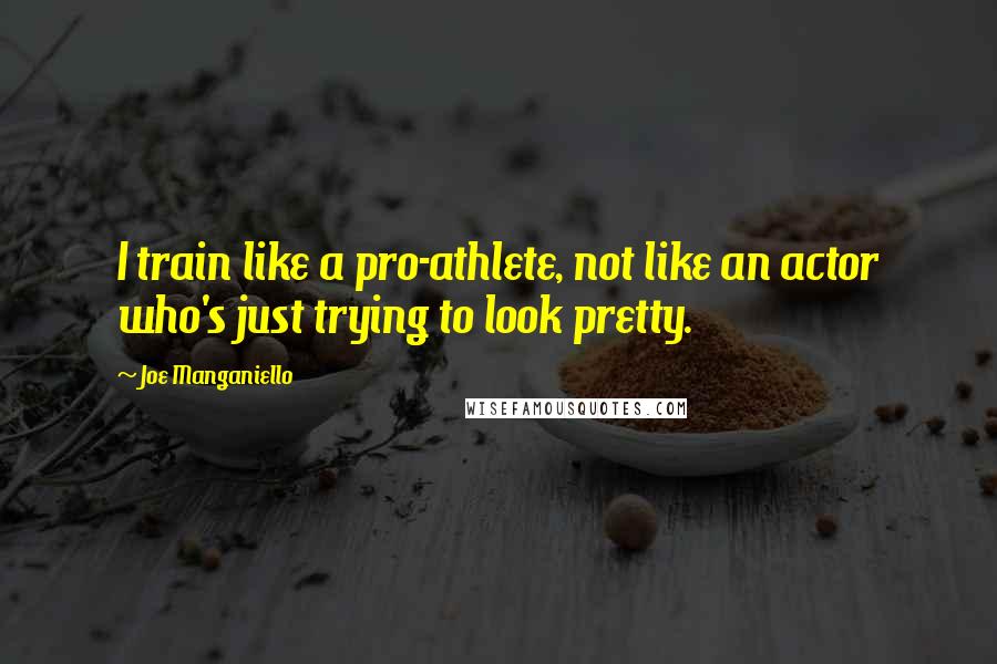 Joe Manganiello Quotes: I train like a pro-athlete, not like an actor who's just trying to look pretty.