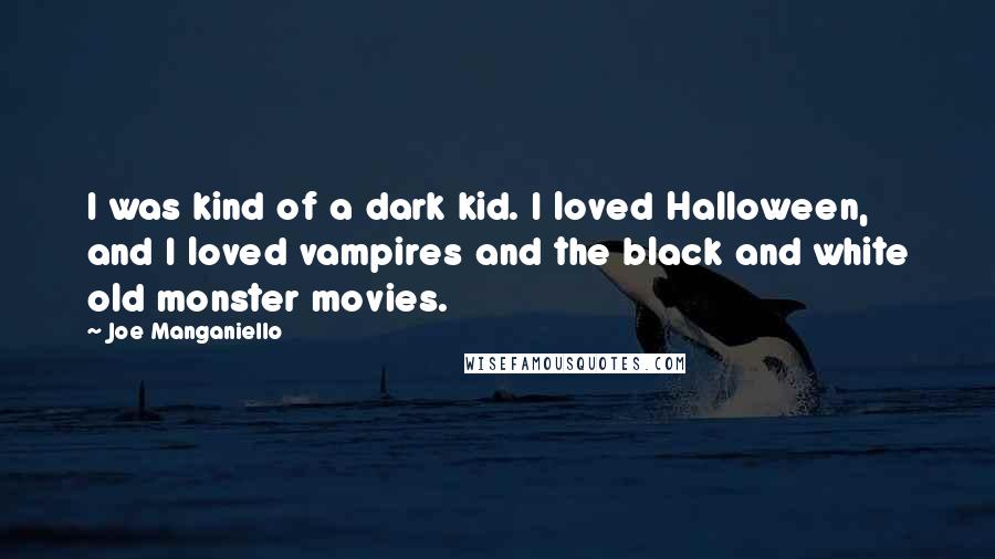 Joe Manganiello Quotes: I was kind of a dark kid. I loved Halloween, and I loved vampires and the black and white old monster movies.