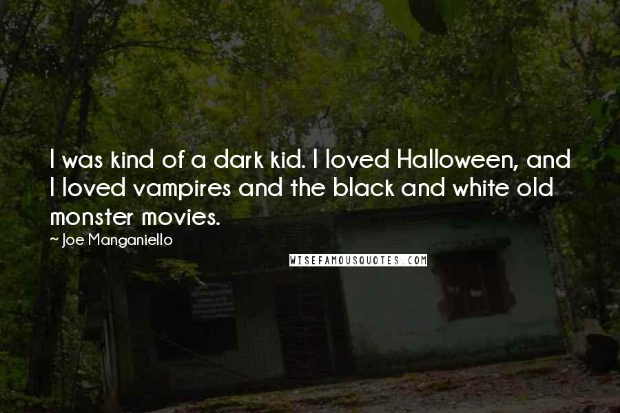 Joe Manganiello Quotes: I was kind of a dark kid. I loved Halloween, and I loved vampires and the black and white old monster movies.