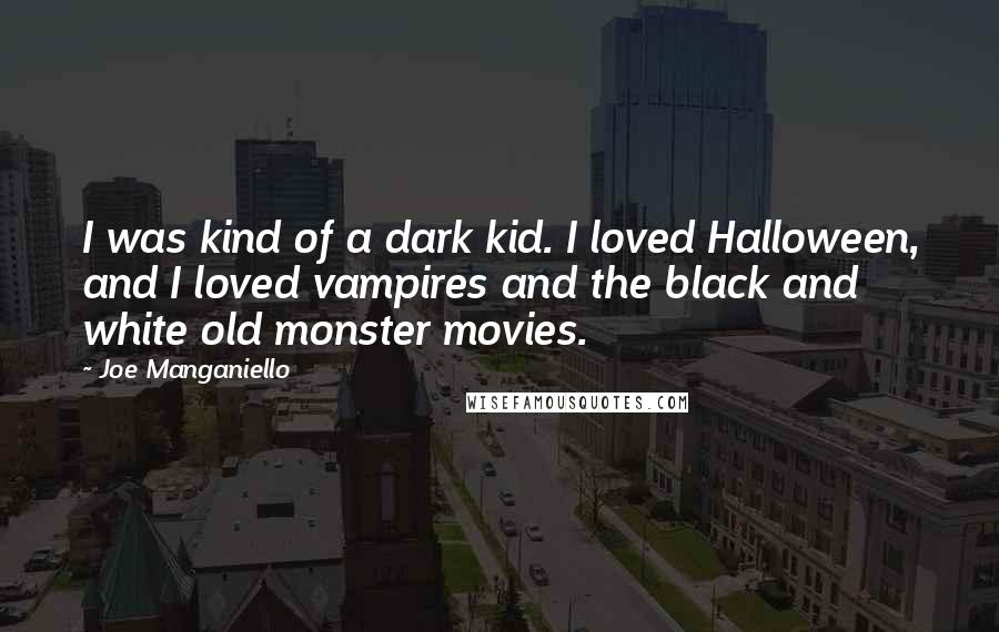 Joe Manganiello Quotes: I was kind of a dark kid. I loved Halloween, and I loved vampires and the black and white old monster movies.