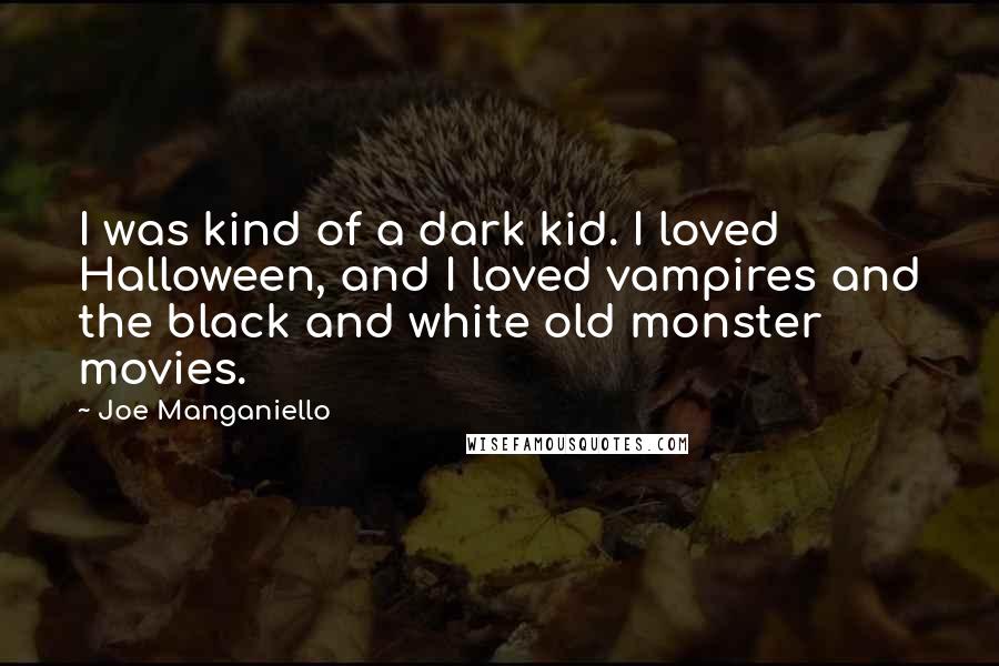 Joe Manganiello Quotes: I was kind of a dark kid. I loved Halloween, and I loved vampires and the black and white old monster movies.