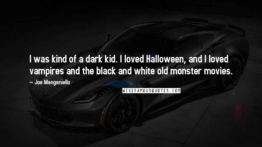 Joe Manganiello Quotes: I was kind of a dark kid. I loved Halloween, and I loved vampires and the black and white old monster movies.