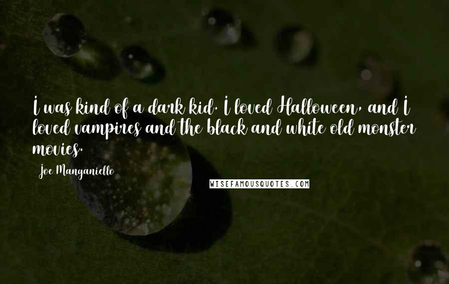 Joe Manganiello Quotes: I was kind of a dark kid. I loved Halloween, and I loved vampires and the black and white old monster movies.