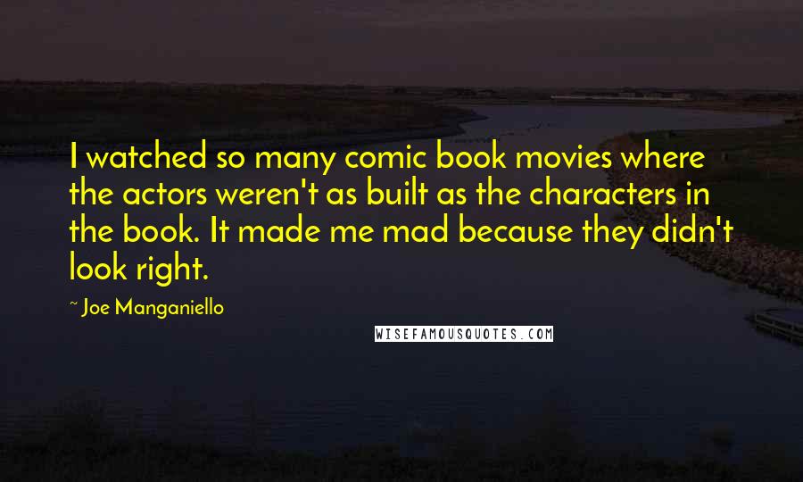 Joe Manganiello Quotes: I watched so many comic book movies where the actors weren't as built as the characters in the book. It made me mad because they didn't look right.
