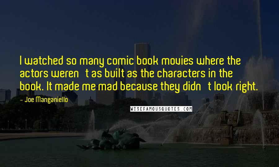 Joe Manganiello Quotes: I watched so many comic book movies where the actors weren't as built as the characters in the book. It made me mad because they didn't look right.