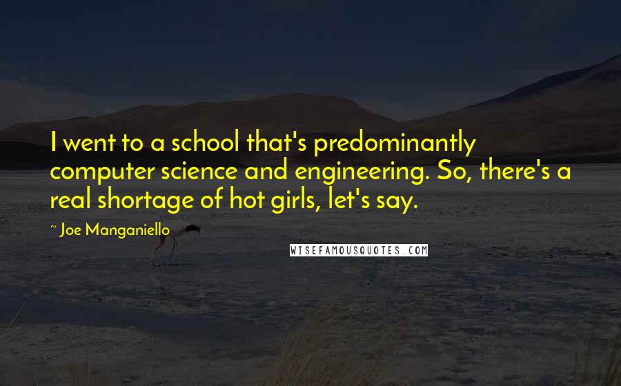 Joe Manganiello Quotes: I went to a school that's predominantly computer science and engineering. So, there's a real shortage of hot girls, let's say.