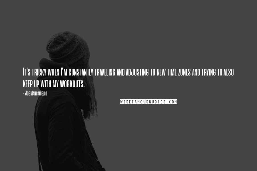 Joe Manganiello Quotes: It's tricky when I'm constantly traveling and adjusting to new time zones and trying to also keep up with my workouts.