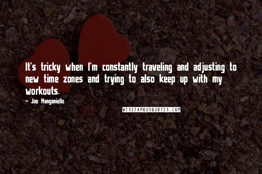 Joe Manganiello Quotes: It's tricky when I'm constantly traveling and adjusting to new time zones and trying to also keep up with my workouts.