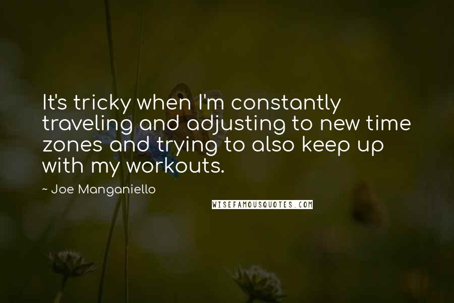 Joe Manganiello Quotes: It's tricky when I'm constantly traveling and adjusting to new time zones and trying to also keep up with my workouts.