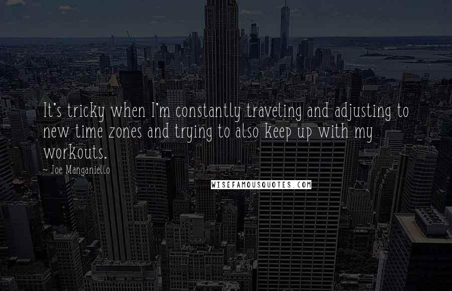 Joe Manganiello Quotes: It's tricky when I'm constantly traveling and adjusting to new time zones and trying to also keep up with my workouts.