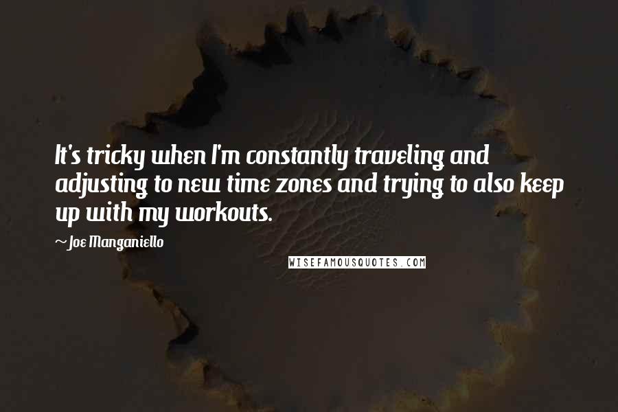 Joe Manganiello Quotes: It's tricky when I'm constantly traveling and adjusting to new time zones and trying to also keep up with my workouts.