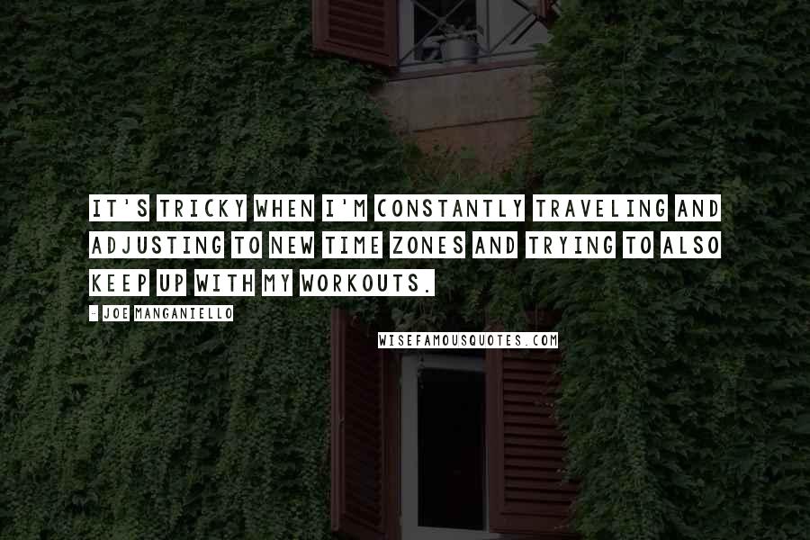 Joe Manganiello Quotes: It's tricky when I'm constantly traveling and adjusting to new time zones and trying to also keep up with my workouts.