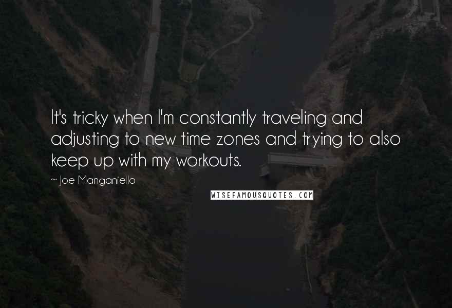 Joe Manganiello Quotes: It's tricky when I'm constantly traveling and adjusting to new time zones and trying to also keep up with my workouts.