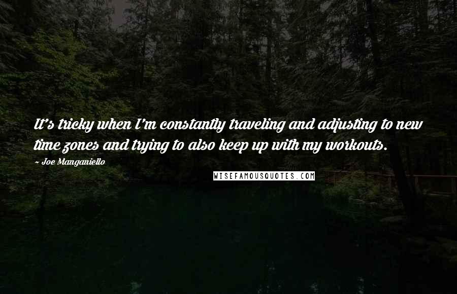 Joe Manganiello Quotes: It's tricky when I'm constantly traveling and adjusting to new time zones and trying to also keep up with my workouts.