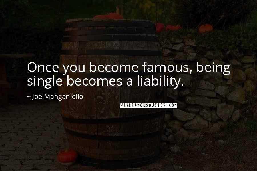 Joe Manganiello Quotes: Once you become famous, being single becomes a liability.