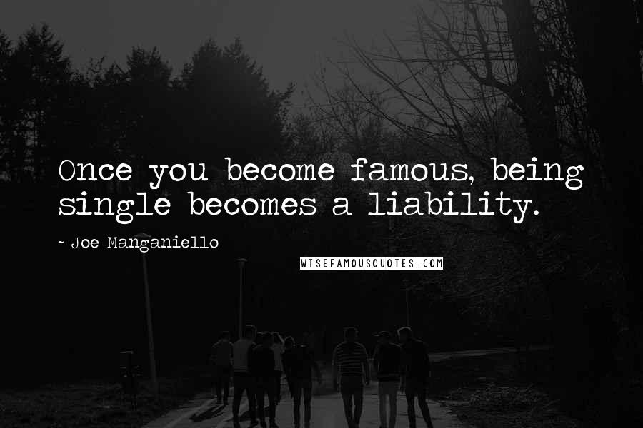 Joe Manganiello Quotes: Once you become famous, being single becomes a liability.