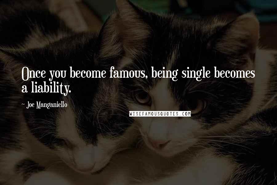 Joe Manganiello Quotes: Once you become famous, being single becomes a liability.