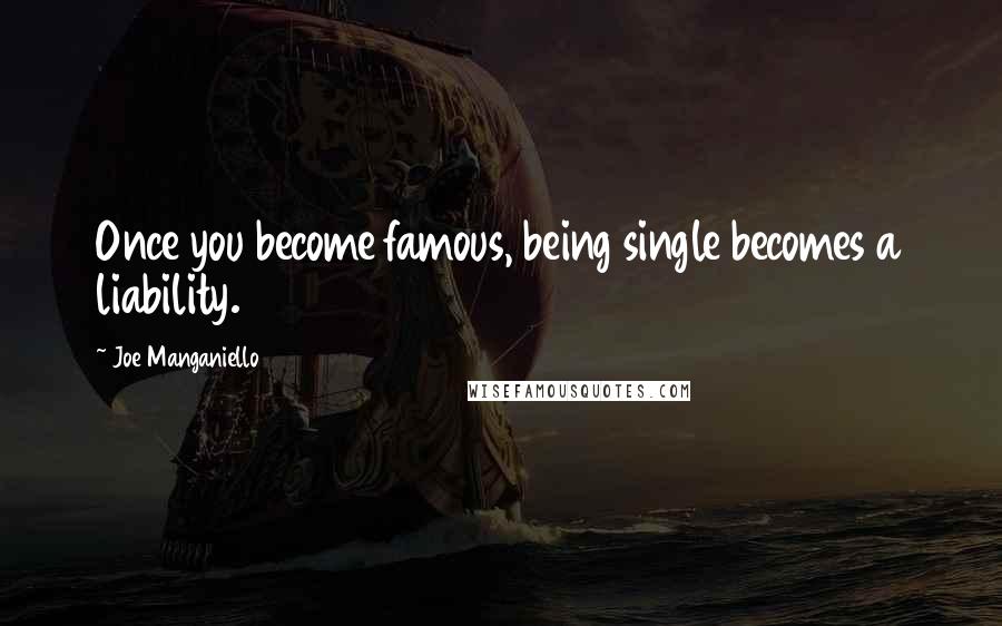 Joe Manganiello Quotes: Once you become famous, being single becomes a liability.