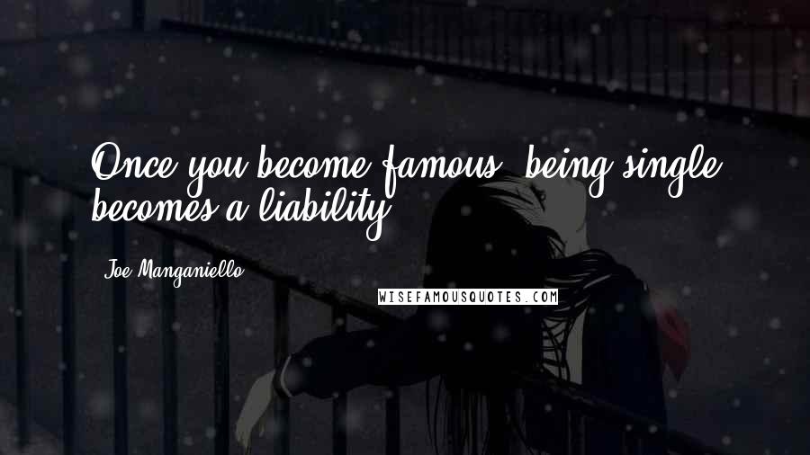 Joe Manganiello Quotes: Once you become famous, being single becomes a liability.