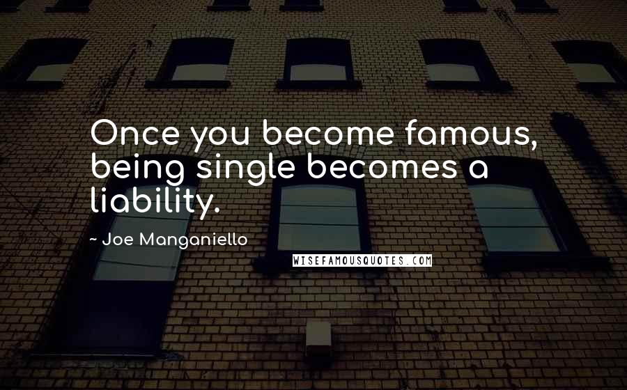 Joe Manganiello Quotes: Once you become famous, being single becomes a liability.