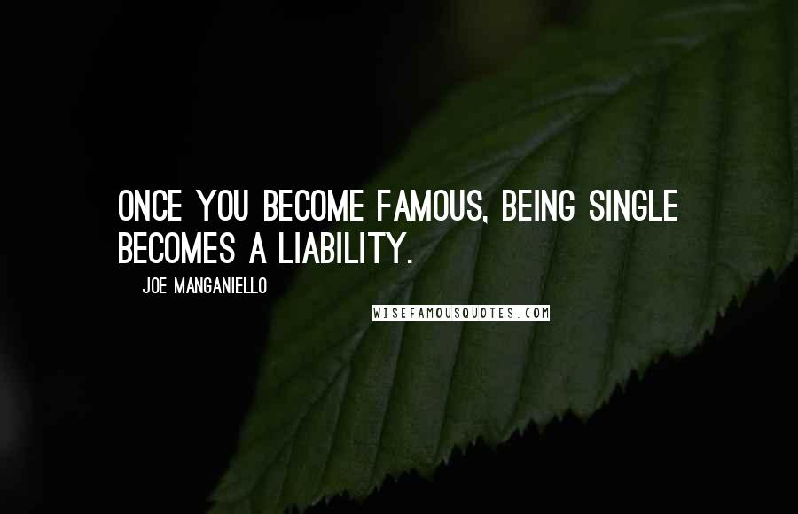 Joe Manganiello Quotes: Once you become famous, being single becomes a liability.