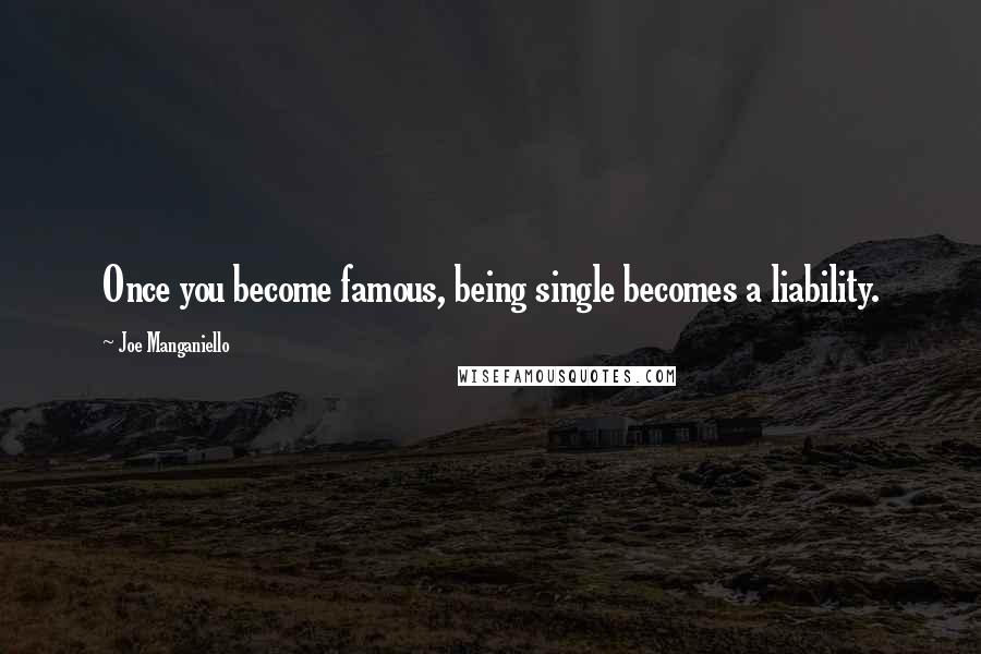 Joe Manganiello Quotes: Once you become famous, being single becomes a liability.