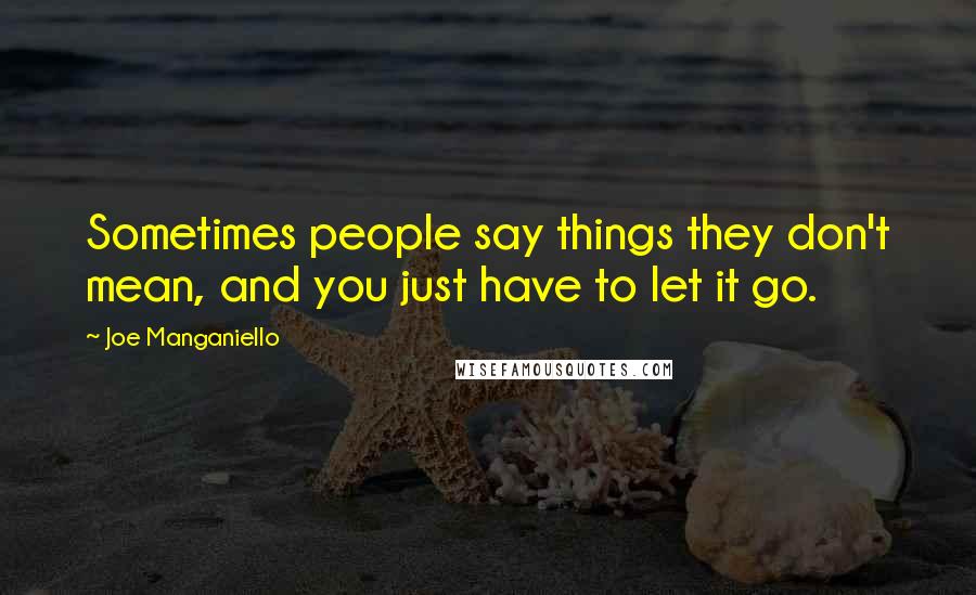 Joe Manganiello Quotes: Sometimes people say things they don't mean, and you just have to let it go.