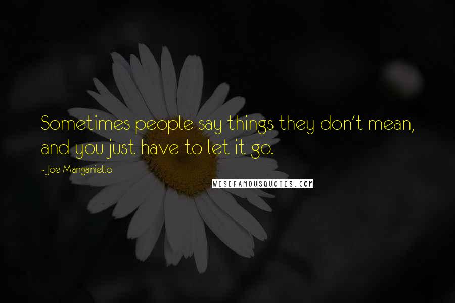 Joe Manganiello Quotes: Sometimes people say things they don't mean, and you just have to let it go.