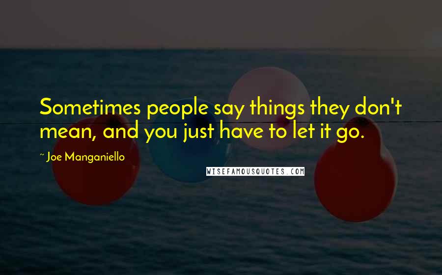 Joe Manganiello Quotes: Sometimes people say things they don't mean, and you just have to let it go.